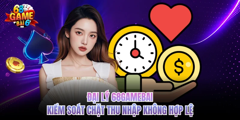 Đại lý 68gamebai kiểm soát chặt thu nhập không hợp lệ