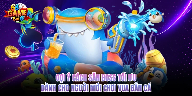goi y cach san boss toi uu danh cho nguoi moi choi vua ban ca