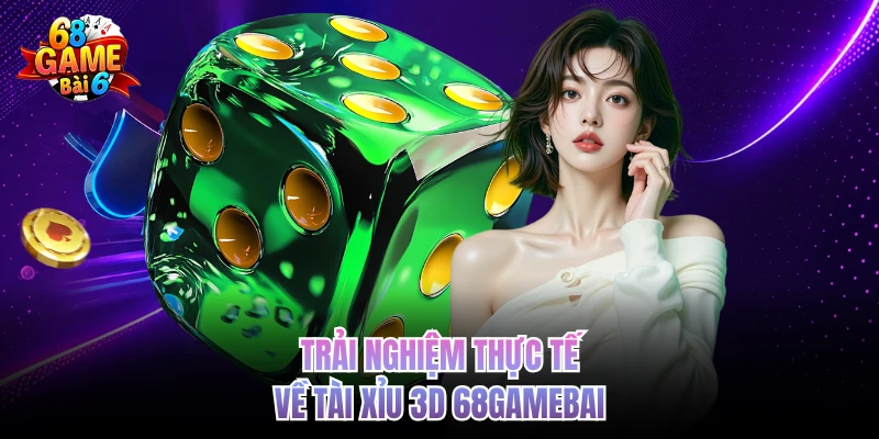 trai nghiem thuc te ve tai xiu 3d 68gamebai